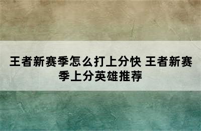 王者新赛季怎么打上分快 王者新赛季上分英雄推荐